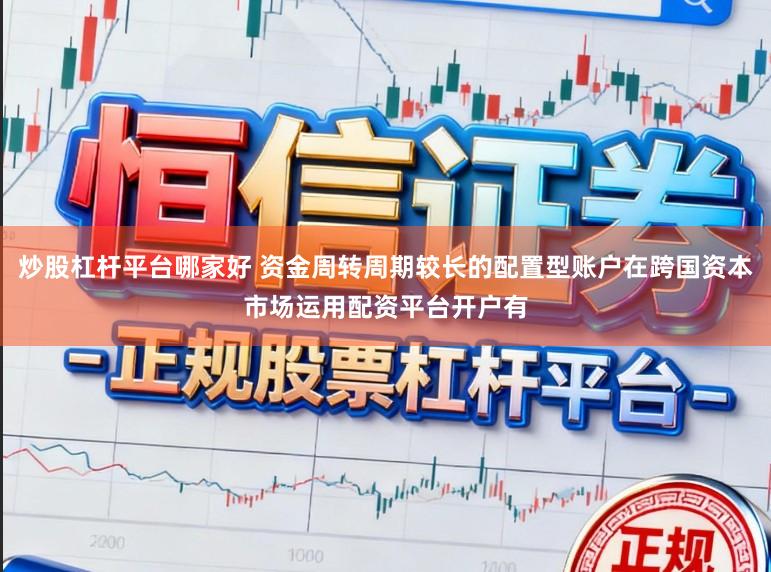 炒股杠杆平台哪家好 资金周转周期较长的配置型账户在跨国资本市场运用配资平台开户有