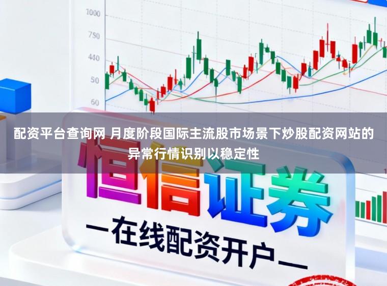 配资平台查询网 月度阶段国际主流股市场景下炒股配资网站的异常行情识别以稳定性