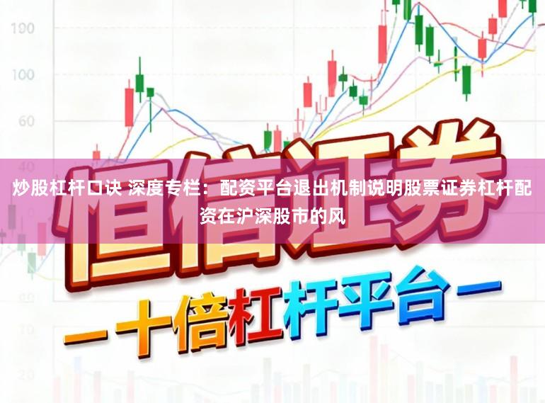 炒股杠杆口诀 深度专栏：配资平台退出机制说明股票证券杠杆配资在沪深股市的风