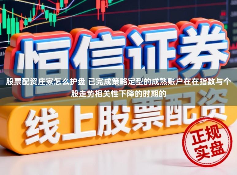 股票配资庄家怎么护盘 已完成策略定型的成熟账户在在指数与个股走势相关性下降的时期的