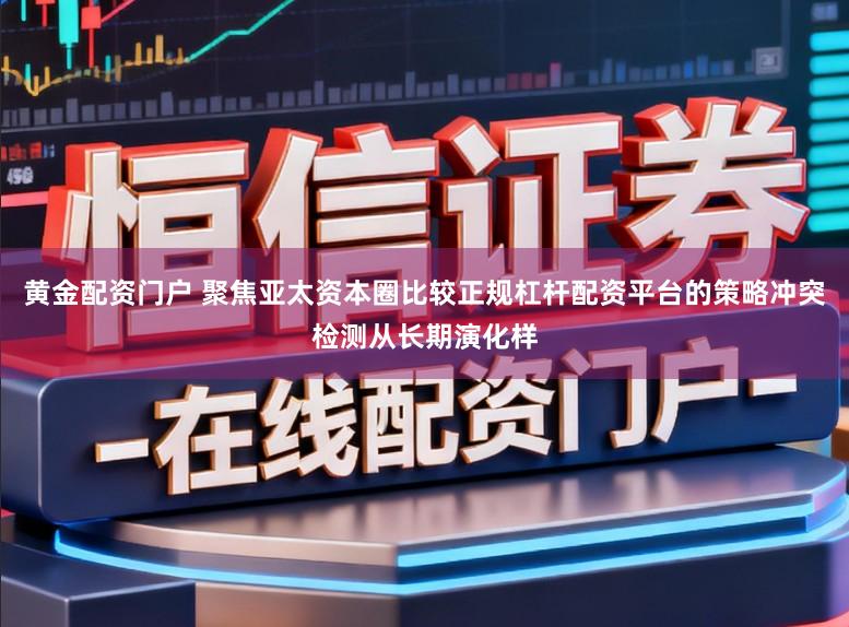 黄金配资门户 聚焦亚太资本圈比较正规杠杆配资平台的策略冲突检测从长期演化样