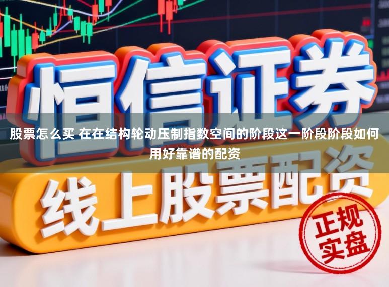 股票怎么买 在在结构轮动压制指数空间的阶段这一阶段阶段如何用好靠谱的配资
