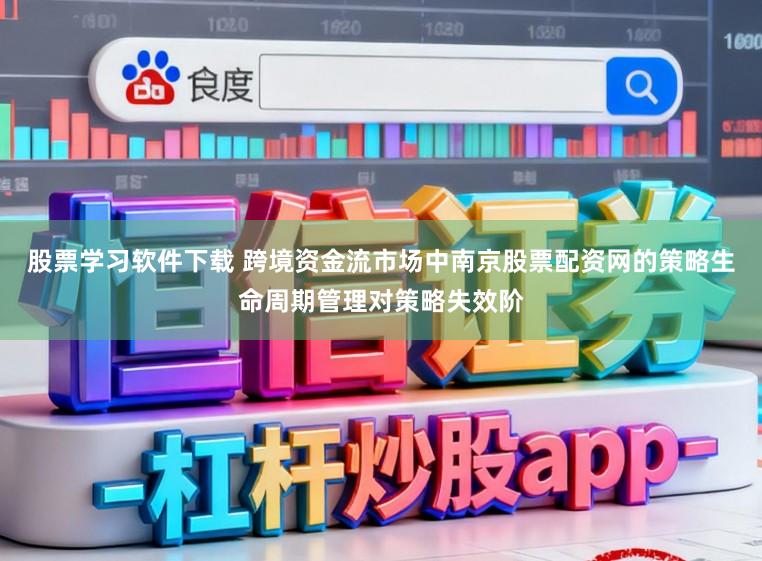 股票学习软件下载 跨境资金流市场中南京股票配资网的策略生命周期管理对策略失效阶