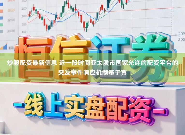 炒股配资最新信息 近一段时间亚太股市国家允许的配资平台的突发事件响应机制基于真