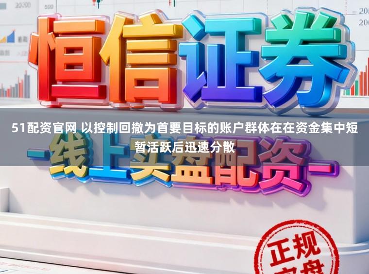 51配资官网 以控制回撤为首要目标的账户群体在在资金集中短暂活跃后迅速分散