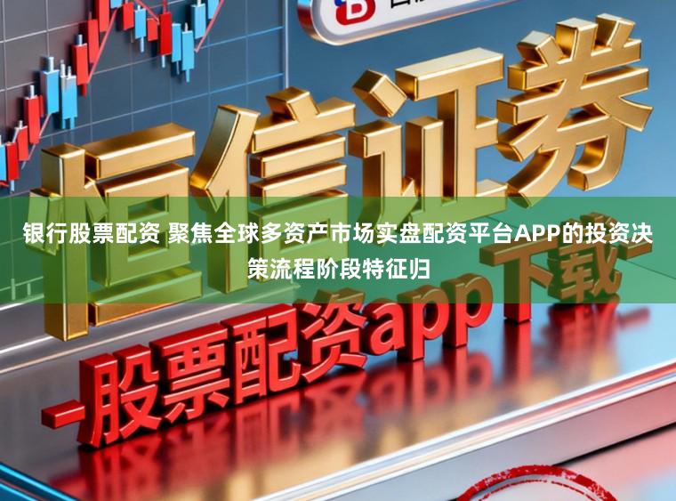 银行股票配资 聚焦全球多资产市场实盘配资平台APP的投资决策流程阶段特征归