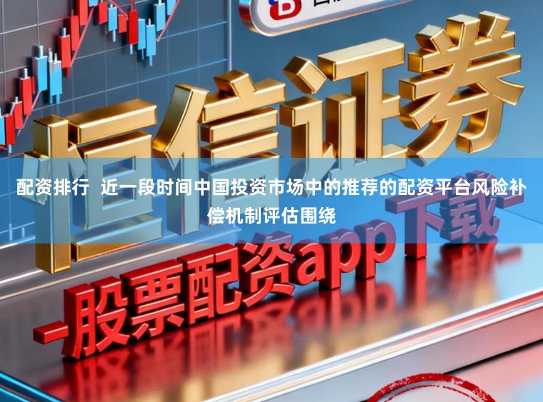 配资排行  近一段时间中国投资市场中的推荐的配资平台风险补偿机制评估围绕