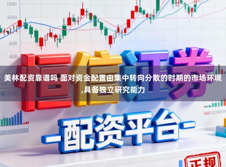 美林配资靠谱吗 面对资金配置由集中转向分散的时期的市场环境，具备独立研究能力