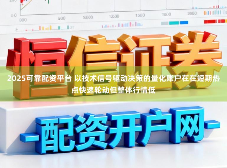 2025可靠配资平台 以技术信号驱动决策的量化账户在在短期热点快速轮动但整体行情低