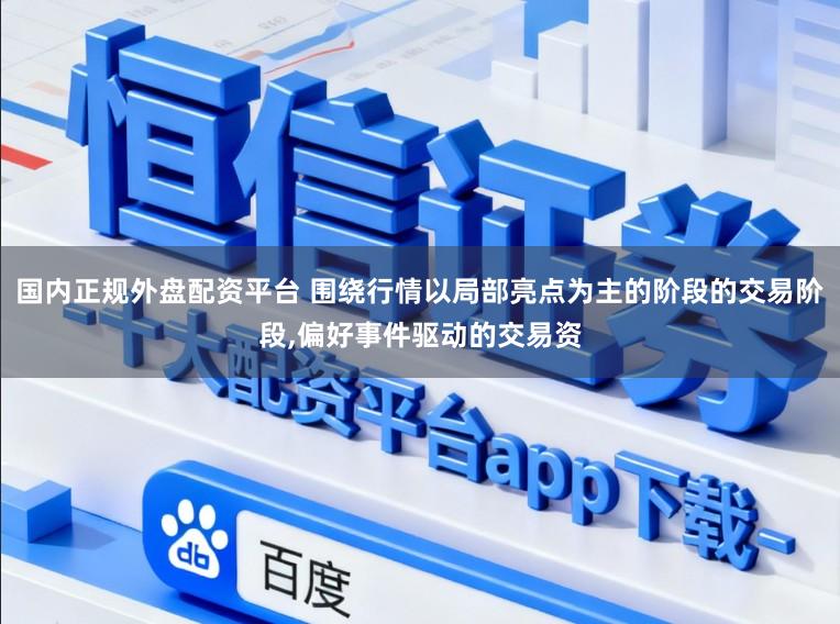 国内正规外盘配资平台 围绕行情以局部亮点为主的阶段的交易阶段，偏好事件驱动的交易资