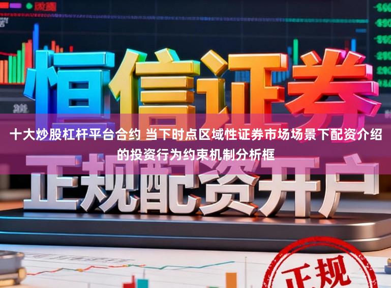 十大炒股杠杆平台合约 当下时点区域性证券市场场景下配资介绍的投资行为约束机制分析框