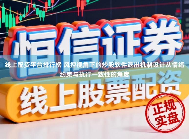 线上配资平台排行榜 风控视角下的炒股软件退出机制设计从情绪约束与执行一致性的角度