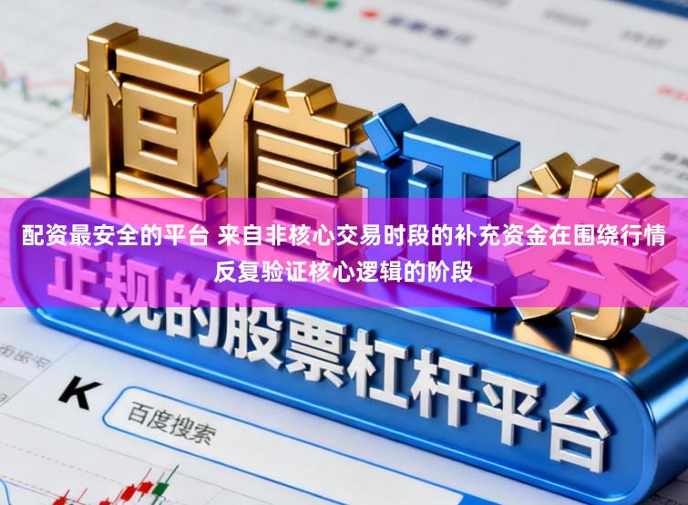 配资最安全的平台 来自非核心交易时段的补充资金在围绕行情反复验证核心逻辑的阶段