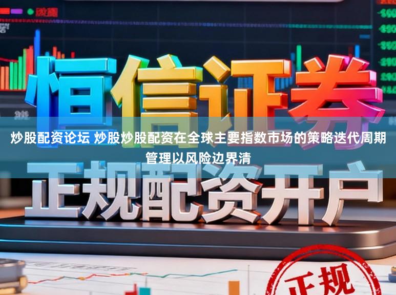 炒股配资论坛 炒股炒股配资在全球主要指数市场的策略迭代周期管理以风险边界清