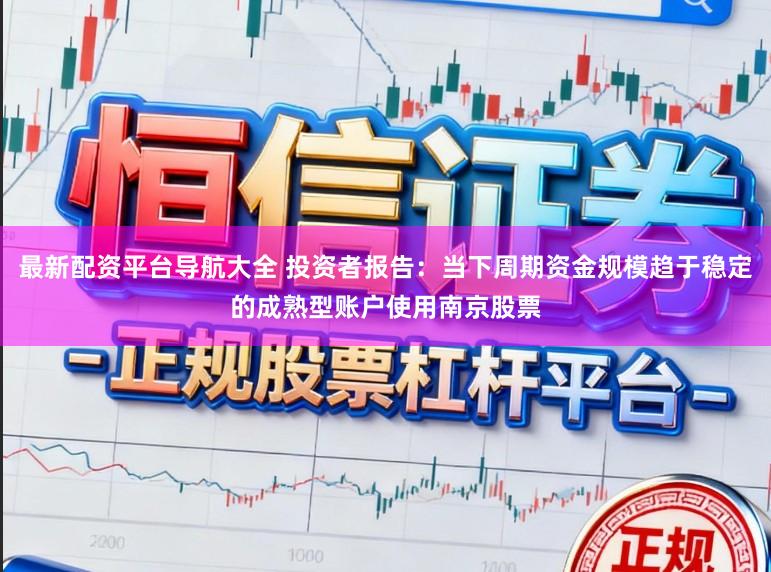 最新配资平台导航大全 投资者报告：当下周期资金规模趋于稳定的成熟型账户使用南京股票