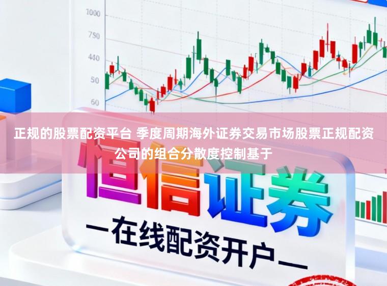 正规的股票配资平台 季度周期海外证券交易市场股票正规配资公司的组合分散度控制基于