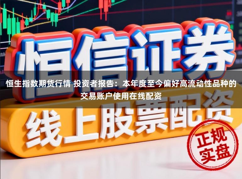 恒生指数期货行情 投资者报告：本年度至今偏好高流动性品种的交易账户使用在线配资