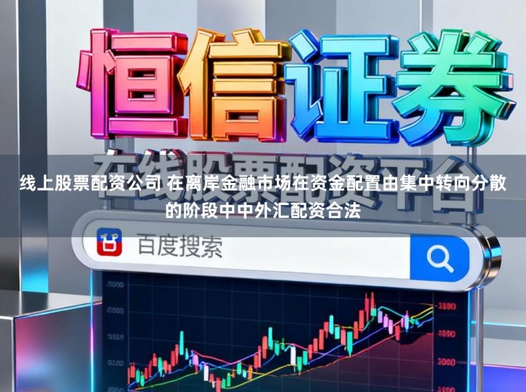 线上股票配资公司 在离岸金融市场在资金配置由集中转向分散的阶段中中外汇配资合法
