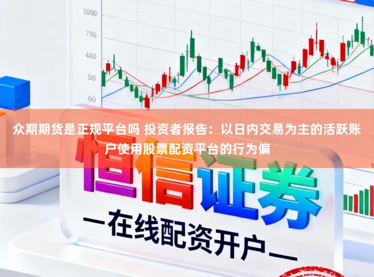 众期期货是正规平台吗 投资者报告：以日内交易为主的活跃账户使用股票配资平台的行为偏