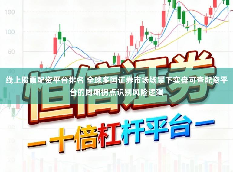 线上股票配资平台排名 全球多国证券市场场景下实盘可查配资平台的周期拐点识别风险逻辑