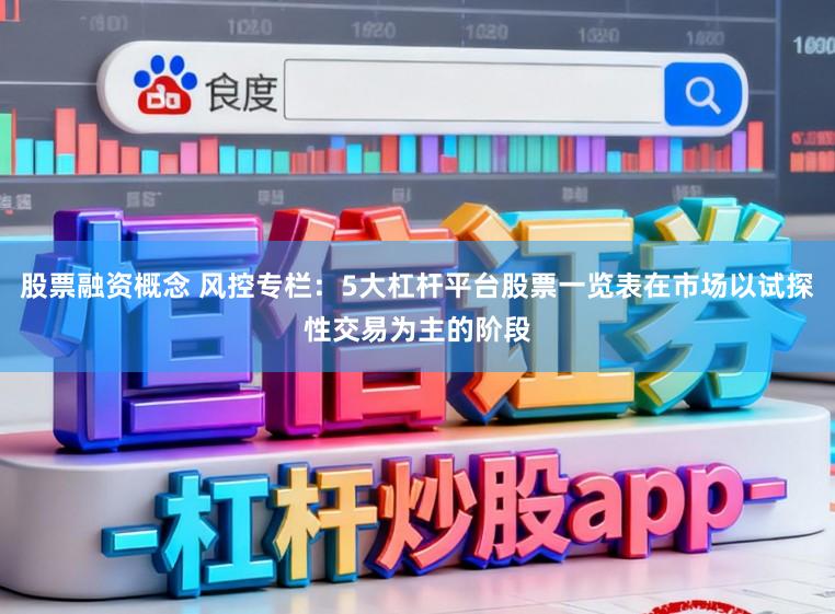 股票融资概念 风控专栏：5大杠杆平台股票一览表在市场以试探性交易为主的阶段