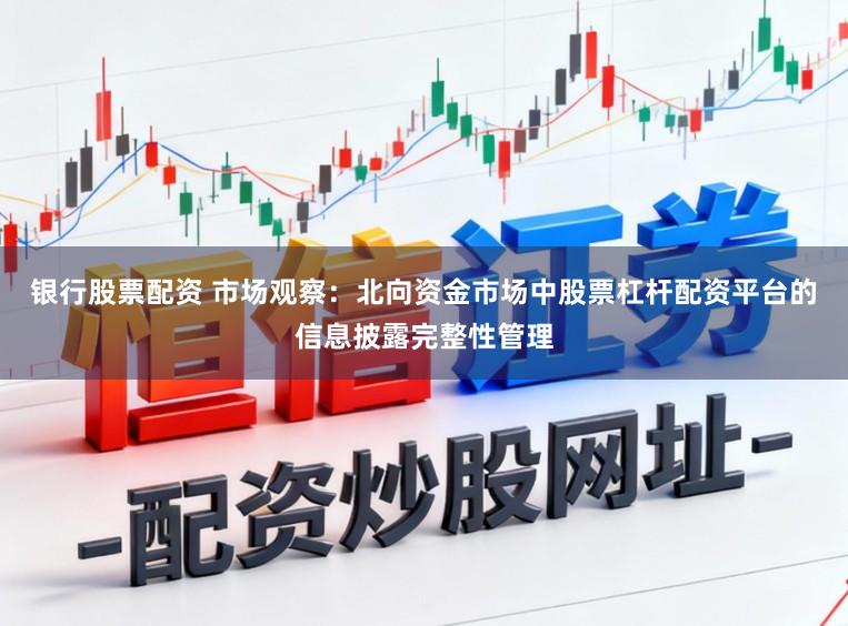 银行股票配资 市场观察：北向资金市场中股票杠杆配资平台的信息披露完整性管理