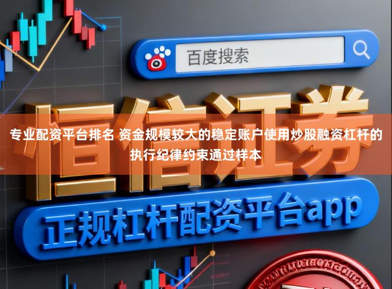 专业配资平台排名 资金规模较大的稳定账户使用炒股融资杠杆的执行纪律约束通过样本