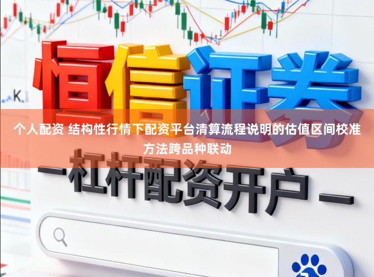 个人配资 结构性行情下配资平台清算流程说明的估值区间校准方法跨品种联动