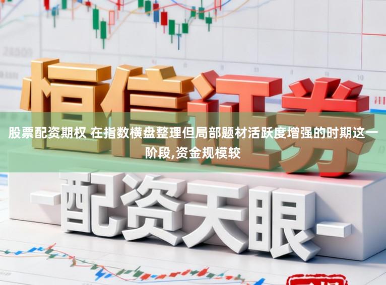 股票配资期权 在指数横盘整理但局部题材活跃度增强的时期这一阶段，资金规模较