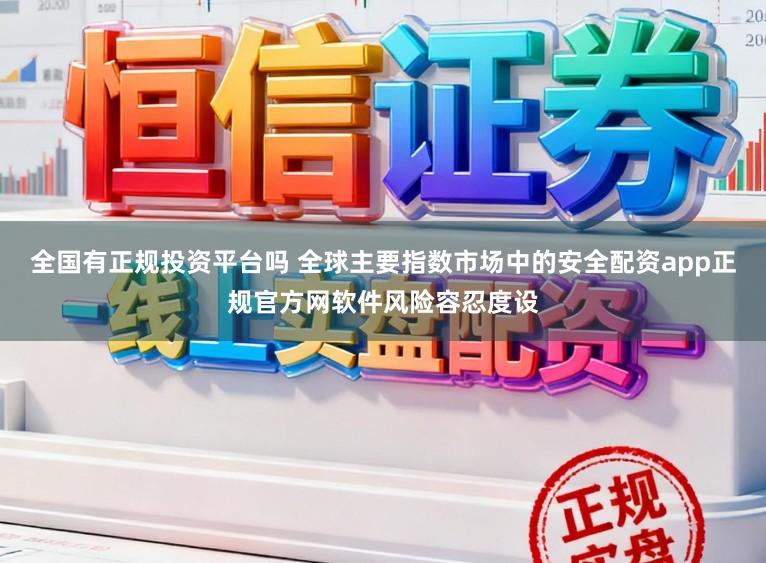 全国有正规投资平台吗 全球主要指数市场中的安全配资app正规官方网软件风险容忍度设
