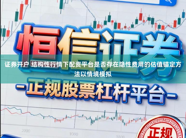 证券开户 结构性行情下配资平台是否存在隐性费用的估值锚定方法以情境模拟