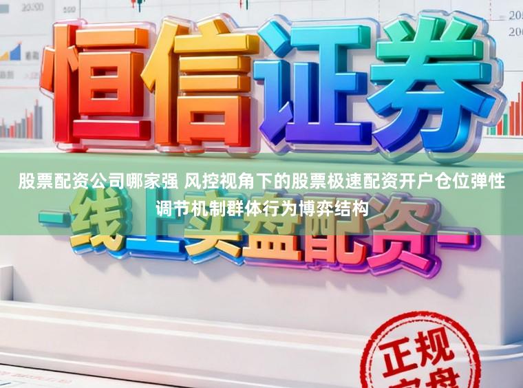 股票配资公司哪家强 风控视角下的股票极速配资开户仓位弹性调节机制群体行为博弈结构