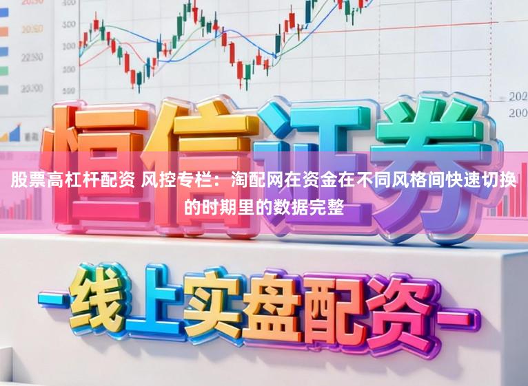 股票高杠杆配资 风控专栏：淘配网在资金在不同风格间快速切换的时期里的数据完整