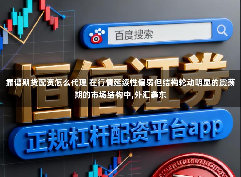 靠谱期货配资怎么代理 在行情延续性偏弱但结构轮动明显的震荡期的市场结构中,外汇鑫东