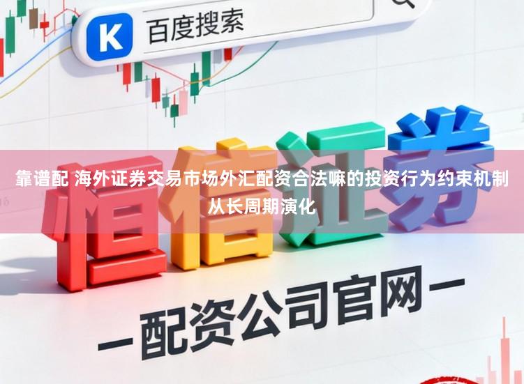 靠谱配 海外证券交易市场外汇配资合法嘛的投资行为约束机制从长周期演化