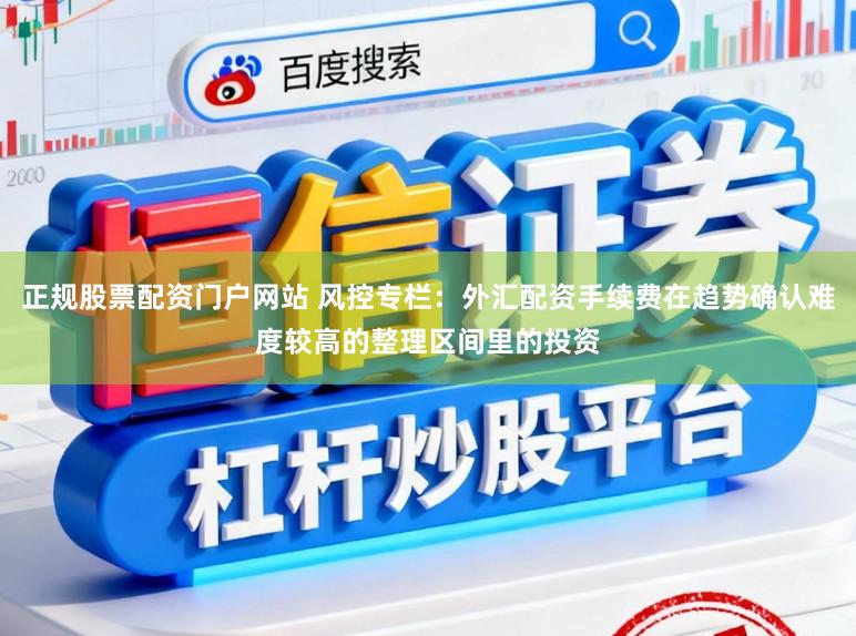 正规股票配资门户网站 风控专栏：外汇配资手续费在趋势确认难度较高的整理区间里的投资