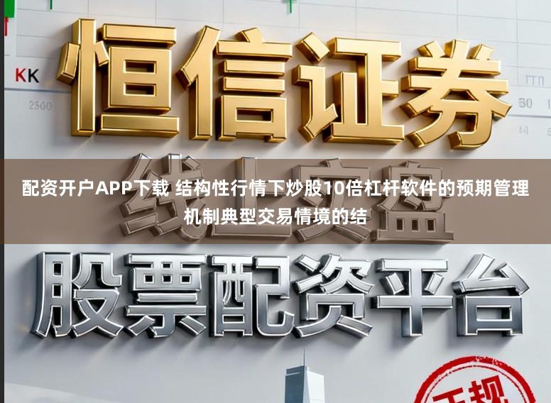 配资开户APP下载 结构性行情下炒股10倍杠杆软件的预期管理机制典型交易情境的结