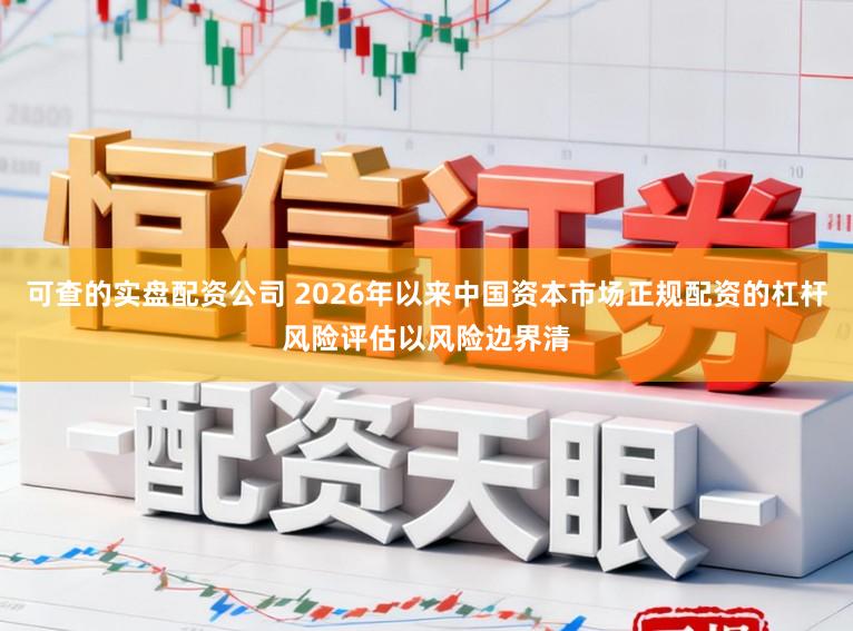 可查的实盘配资公司 2026年以来中国资本市场正规配资的杠杆风险评估以风险边界清