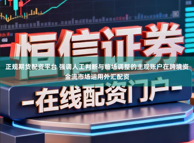 正规期货配资平台 强调人工判断与临场调整的主观账户在跨境资金流市场运用外汇配资