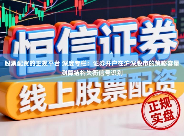 股票配资的正规平台 深度专栏：证券开户在沪深股市的策略容量测算结构失衡信号识别