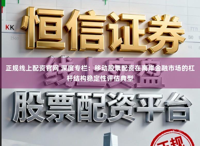 正规线上配资官网 深度专栏：移动股票配资在离岸金融市场的杠杆结构稳定性评估典型