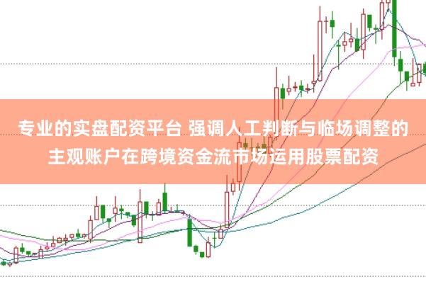 专业的实盘配资平台 强调人工判断与临场调整的主观账户在跨境资金流市场运用股票配资