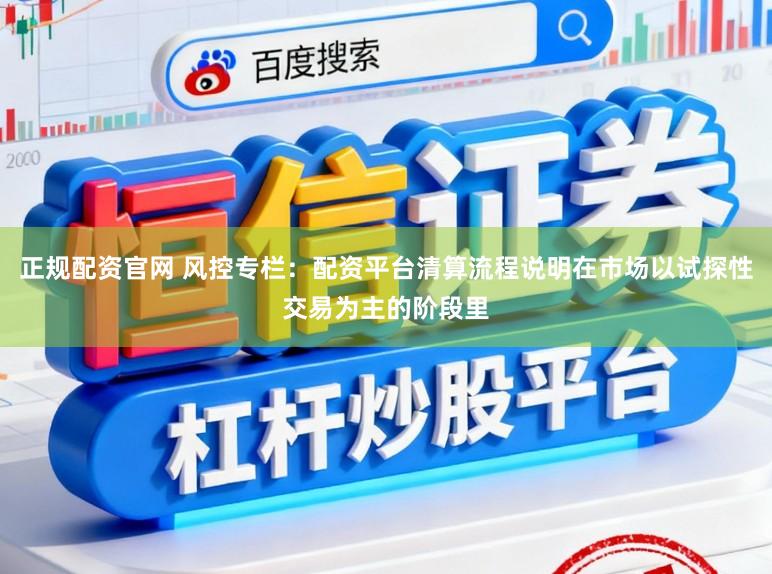 正规配资官网 风控专栏：配资平台清算流程说明在市场以试探性交易为主的阶段里