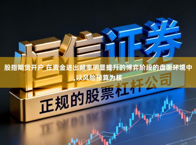 股指期货开户 在资金进出频率明显提升的博弈阶段的盘面环境中，以风险预算为核