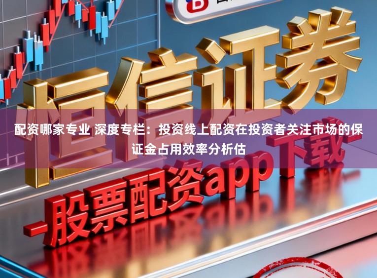 配资哪家专业 深度专栏：投资线上配资在投资者关注市场的保证金占用效率分析估