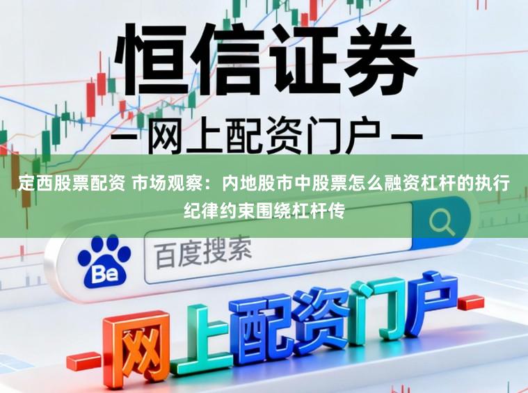 定西股票配资 市场观察：内地股市中股票怎么融资杠杆的执行纪律约束围绕杠杆传