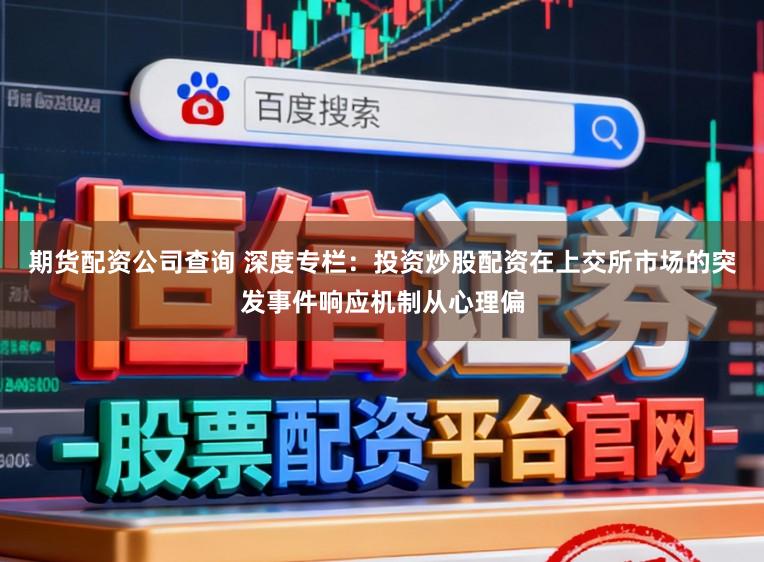期货配资公司查询 深度专栏：投资炒股配资在上交所市场的突发事件响应机制从心理偏