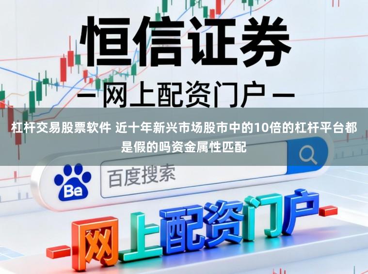 杠杆交易股票软件 近十年新兴市场股市中的10倍的杠杆平台都是假的吗资金属性匹配