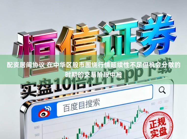 配资居间协议 在中华区股市围绕行情延续性不足但机会分散的时期的交易阶段中股