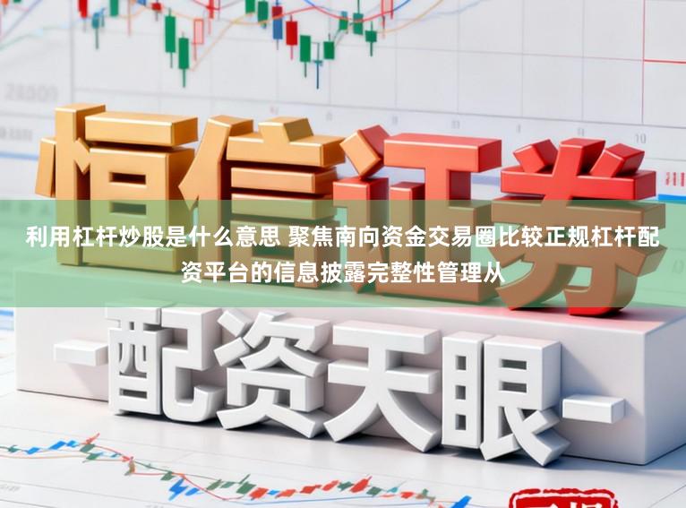 利用杠杆炒股是什么意思 聚焦南向资金交易圈比较正规杠杆配资平台的信息披露完整性管理从